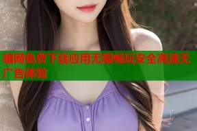 暗网免费下载应用无限畅玩安全高速无广告体验