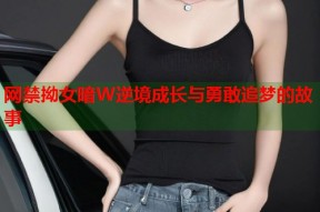 网禁拗女暗W逆境成长与勇敢追梦的故事