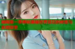 暗网第一季揭秘黑暗世界背后的秘密与真相探索