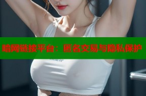 暗网链接平台：匿名交易与隐私保护