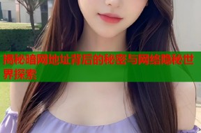 揭秘暗网地址背后的秘密与网络隐秘世界探索