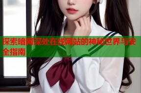 探索暗网深处在线网站的神秘世界与安全指南