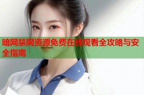 暗网禁网资源免费在线观看全攻略与安全指南