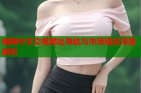 暗网中文交易网址导航与市场现状深度解析