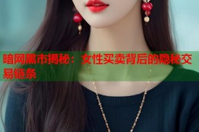 暗网黑市揭秘：女性买卖背后的隐秘交易链条