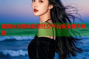 暗网女孩揭秘私密社交平台安全聊天神器