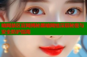 暗网禁区官网揭秘黑暗网络深层秘密与安全防护指南
