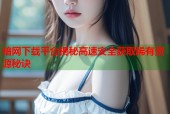 暗网下载平台揭秘高速安全获取稀有资源秘诀