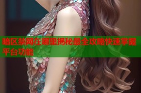 暗区禁网在哪里揭秘最全攻略快速掌握平台功能