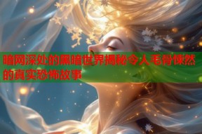 暗网深处的黑暗世界揭秘令人毛骨悚然的真实恐怖故事
