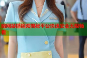 暗网禁播视频揭秘平台快速安全无限畅看
