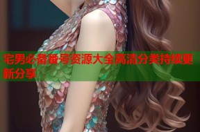 宅男必备番号资源大全高清分类持续更新分享