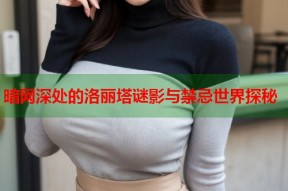 暗网深处的洛丽塔谜影与禁忌世界探秘