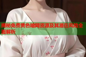 揭秘免费黄色暗网资源及其潜在风险全面解析