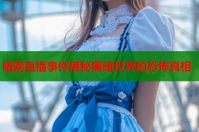 暗网直播事件揭秘黑暗世界的恐怖真相
