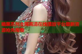 暗黑系列全网高清在线播放平台最新资源抢先观看