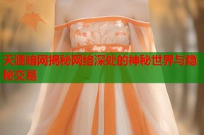 天涯暗网揭秘网络深处的神秘世界与隐秘交易