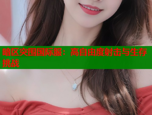暗区突围国际服：高自由度射击与生存挑战  第2张