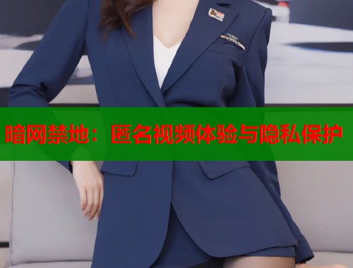 暗网禁地：匿名视频体验与隐私保护  第1张
