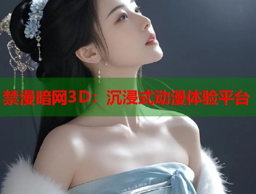 禁漫暗网3D：沉浸式动漫体验平台  第1张