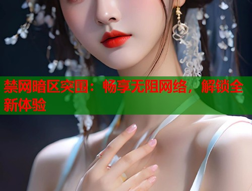 禁网暗区突围：畅享无阻网络，解锁全新体验  第1张