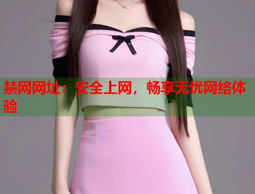 禁网网址：安全上网，畅享无忧网络体验  第1张