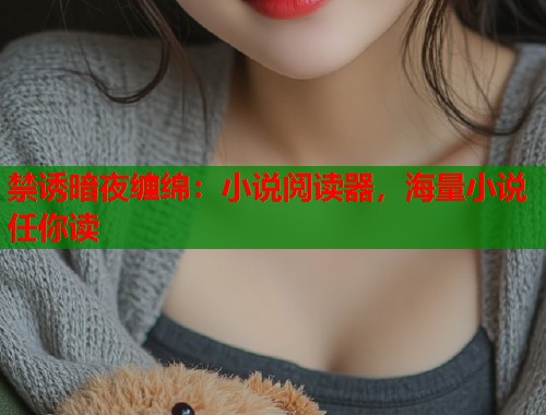 禁诱暗夜缠绵：小说阅读器，海量小说任你读  第1张