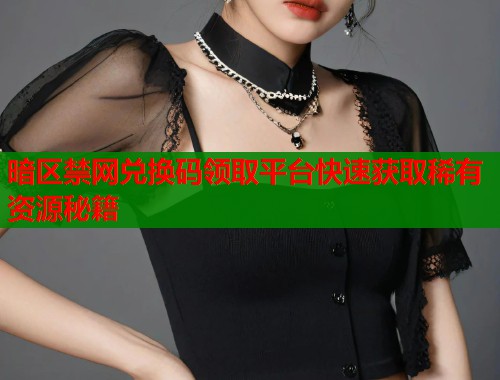 暗区禁网兑换码领取平台快速获取稀有资源秘籍  第1张