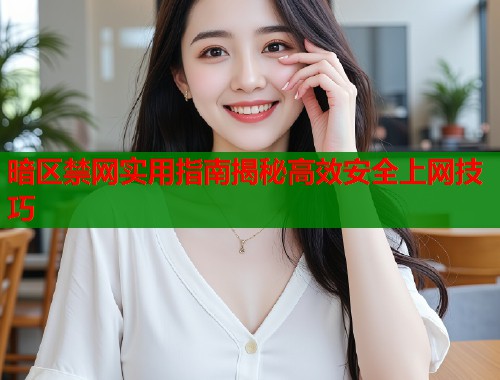 暗区禁网实用指南揭秘高效安全上网技巧  第1张