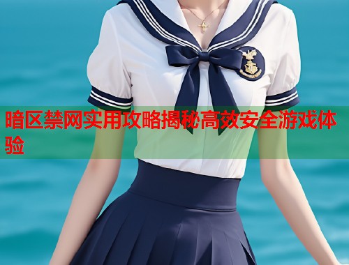 暗区禁网实用攻略揭秘高效安全游戏体验  第1张