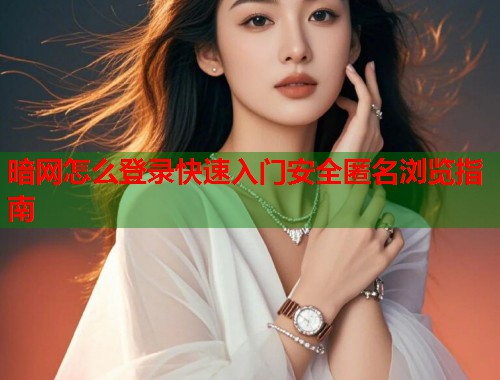 暗网怎么登录快速入门安全匿名浏览指南  第1张