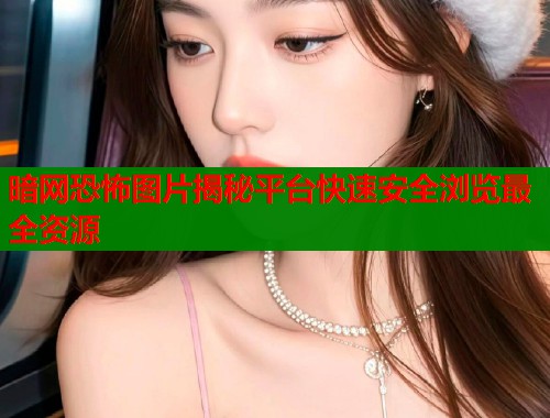 暗网恐怖图片揭秘平台快速安全浏览最全资源  第1张