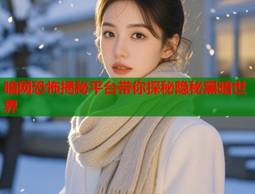 暗网恐怖揭秘平台带你探秘隐秘黑暗世界  第1张
