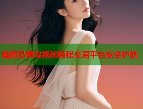 暗网恐惧鸟揭秘隐秘交易平台安全护航  第1张