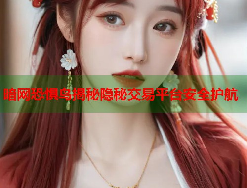 暗网恐惧鸟揭秘隐秘交易平台安全护航  第2张