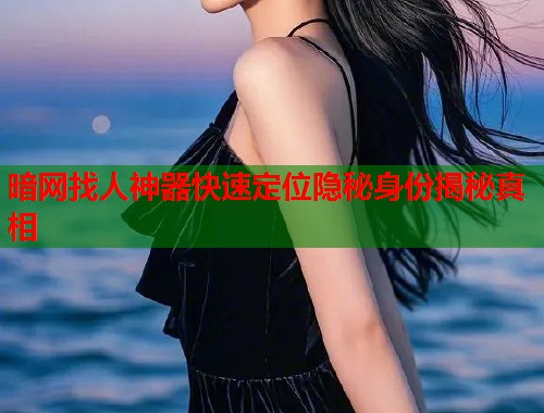 暗网找人神器快速定位隐秘身份揭秘真相  第1张