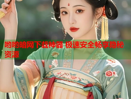 哟哟暗网下载神器 极速安全畅享隐秘资源  第1张