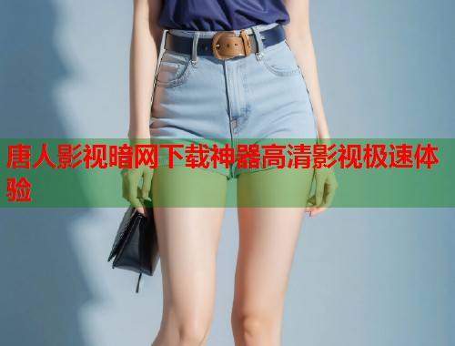 唐人影视暗网下载神器高清影视极速体验  第2张