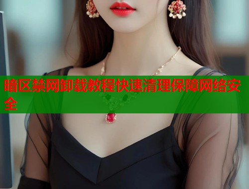 暗区禁网卸载教程快速清理保障网络安全  第1张