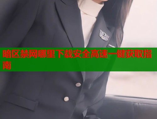 暗区禁网哪里下载安全高速一键获取指南  第1张