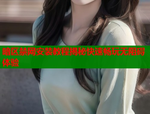 暗区禁网安装教程揭秘快速畅玩无阻碍体验  第1张