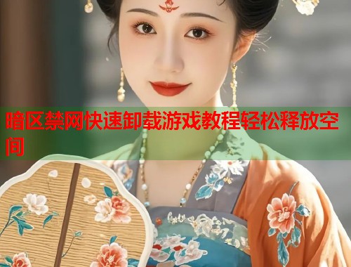 暗区禁网快速卸载游戏教程轻松释放空间  第1张
