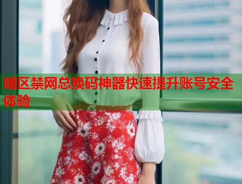 暗区禁网总换码神器快速提升账号安全体验  第1张