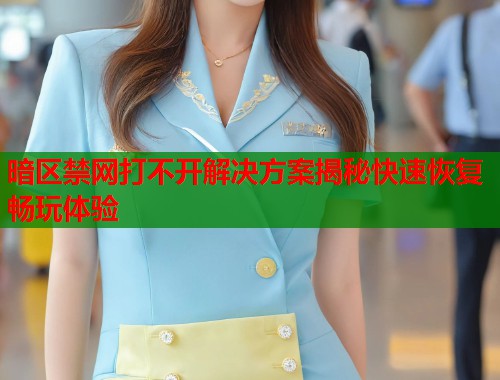 暗区禁网打不开解决方案揭秘快速恢复畅玩体验  第1张