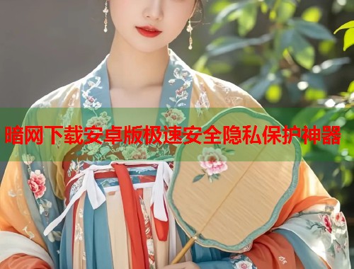 暗网下载安卓版极速安全隐私保护神器  第1张