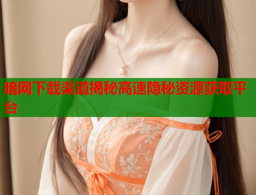 暗网下载渠道揭秘高速隐秘资源获取平台  第1张