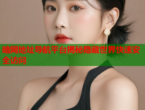 暗网地址导航平台揭秘隐藏世界快速安全访问  第1张