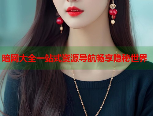 暗网大全一站式资源导航畅享隐秘世界  第1张