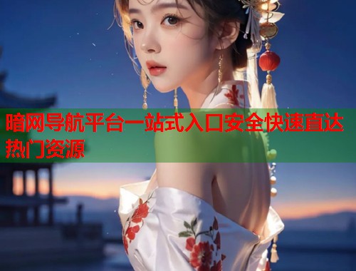 暗网导航平台一站式入口安全快速直达热门资源  第1张