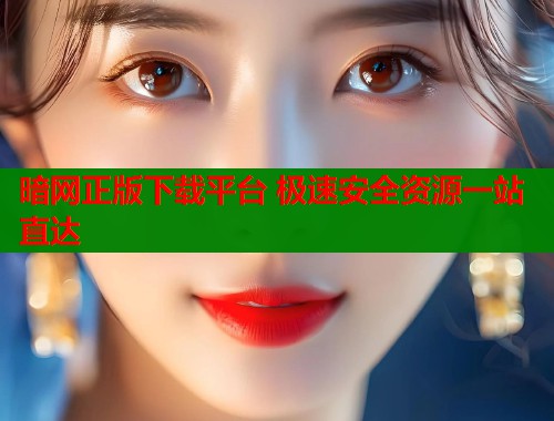 暗网正版下载平台 极速安全资源一站直达  第1张